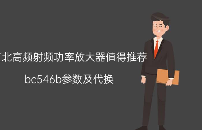 河北高频射频功率放大器值得推荐 bc546b参数及代换？